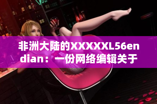 非洲大陆的XXXXXL56endian：一份网络编辑关于非洲的报道