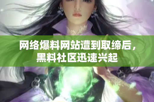 网络爆料网站遭到取缔后，黑料社区迅速兴起