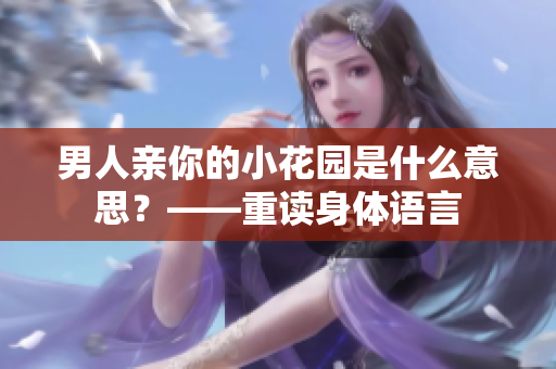 男人亲你的小花园是什么意思？——重读身体语言