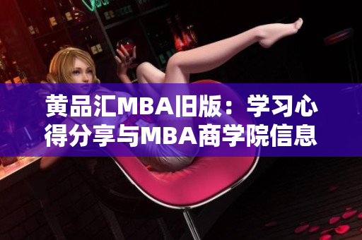 黄品汇MBA旧版：学习心得分享与MBA商学院信息资讯黄品汇MBA学习分享及商学院资讯