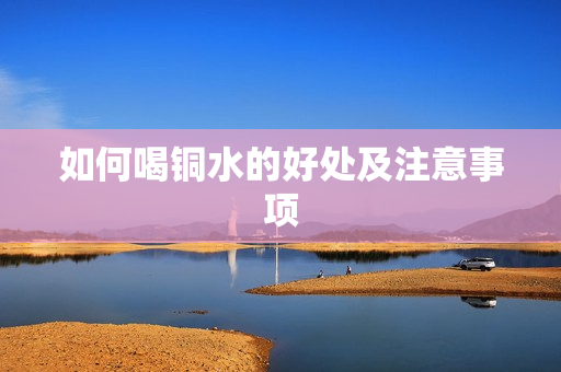 如何喝铜水的好处及注意事项