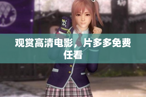 观赏高清电影，片多多免费任看
