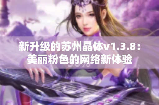 新升级的苏州晶体v1.3.8：美丽粉色的网络新体验