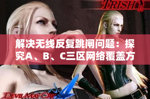 解决无线反复跳闸问题：探究A、B、C三区网络覆盖方案