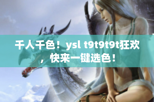 千人千色！ysl t9t9t9t狂欢，快来一键选色！