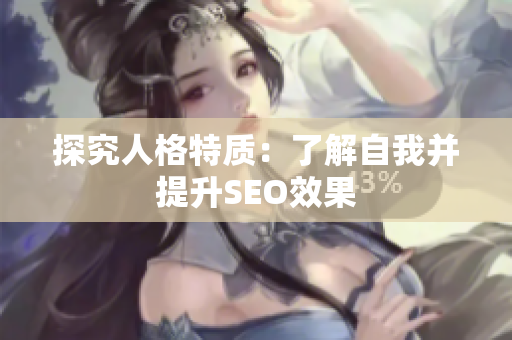 探究人格特质：了解自我并提升SEO效果