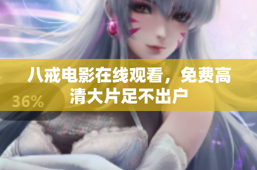 八戒电影在线观看，免费高清大片足不出户