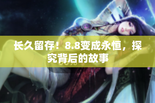长久留存！8.8变成永恒，探究背后的故事