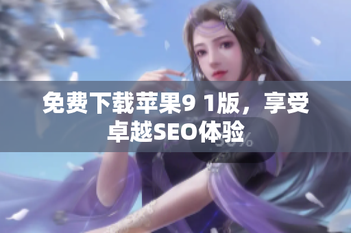 免费下载苹果9 1版，享受卓越SEO体验