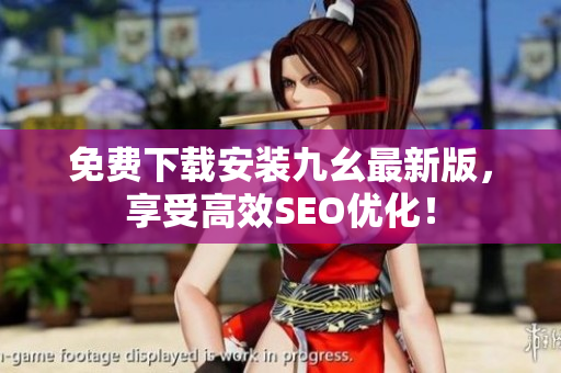 免费下载安装九幺最新版，享受高效SEO优化！
