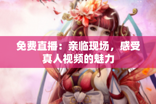 免费直播：亲临现场，感受真人视频的魅力