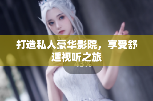 打造私人豪华影院，享受舒适视听之旅