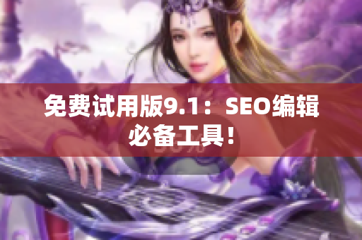 免费试用版9.1：SEO编辑必备工具！