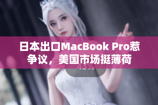 日本出口MacBook Pro惹争议，美国市场挺薄荷