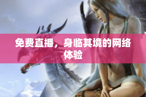 免费直播，身临其境的网络体验