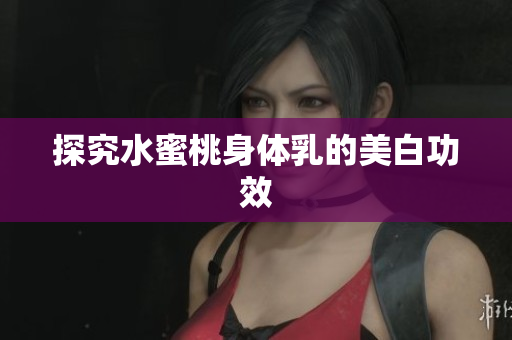 探究水蜜桃身体乳的美白功效