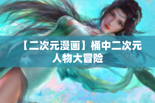 【二次元漫画】桶中二次元人物大冒险