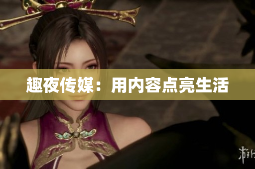 趣夜传媒：用内容点亮生活