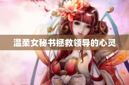 温柔女秘书拯救领导的心灵