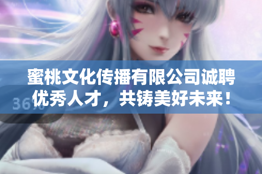蜜桃文化传播有限公司诚聘优秀人才，共铸美好未来！
