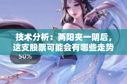 技术分析：两阳夹一阴后，这支股票可能会有哪些走势？
