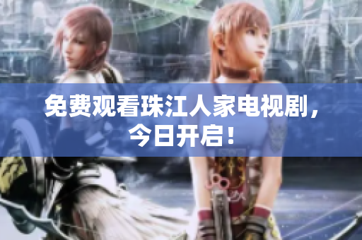 免费观看珠江人家电视剧，今日开启！