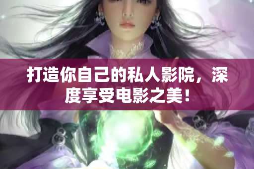 打造你自己的私人影院，深度享受电影之美！