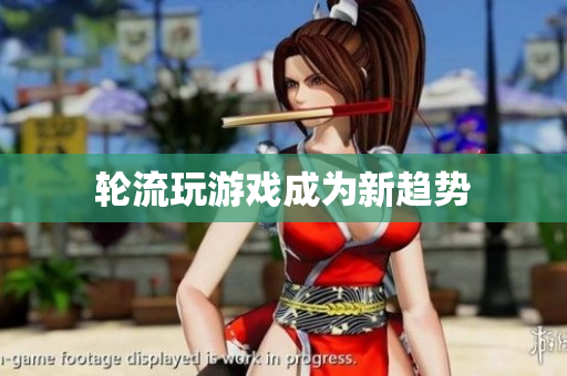 轮流玩游戏成为新趋势