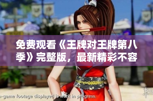 免费观看《王牌对王牌第八季》完整版，最新精彩不容错过！
