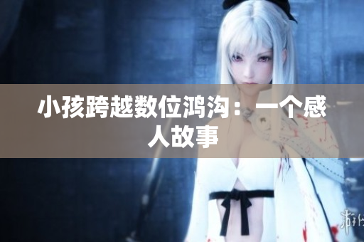 小孩跨越数位鸿沟：一个感人故事