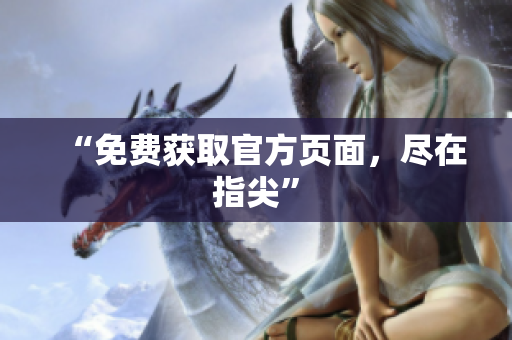 “免费获取官方页面，尽在指尖”