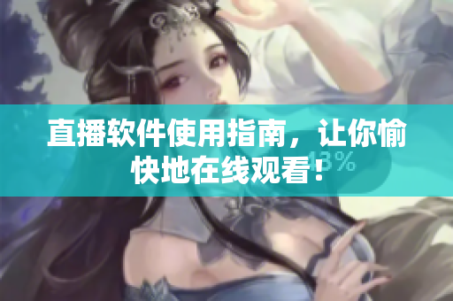 直播软件使用指南，让你愉快地在线观看！