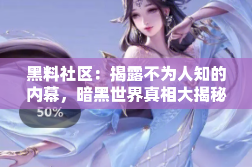 黑料社区：揭露不为人知的内幕，暗黑世界真相大揭秘
