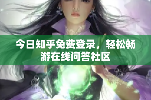 今日知乎免费登录，轻松畅游在线问答社区