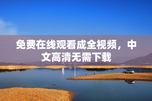 免费在线观看成全视频，中文高清无需下载