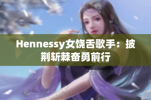 Hennessy女饶舌歌手：披荆斩棘奋勇前行