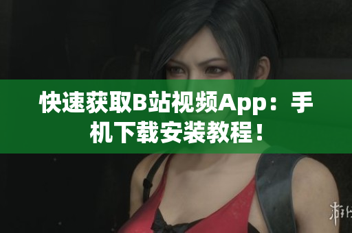 快速获取B站视频App：手机下载安装教程！