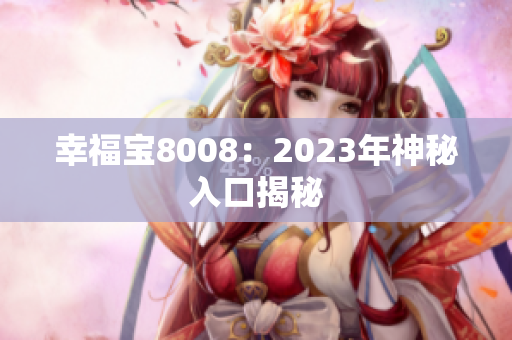 幸福宝8008：2023年神秘入口揭秘