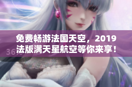 免费畅游法国天空，2019法版满天星航空等你来享！