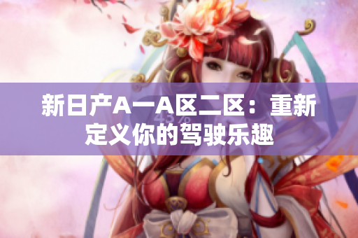 新日产A一A区二区：重新定义你的驾驶乐趣