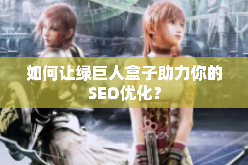 如何让绿巨人盒子助力你的SEO优化？
