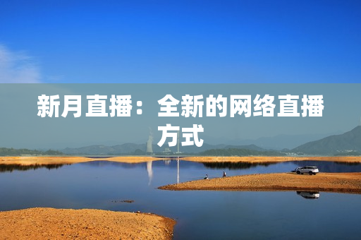 新月直播：全新的网络直播方式