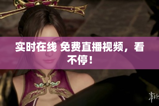 实时在线 免费直播视频，看不停！