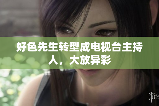 好色先生转型成电视台主持人，大放异彩