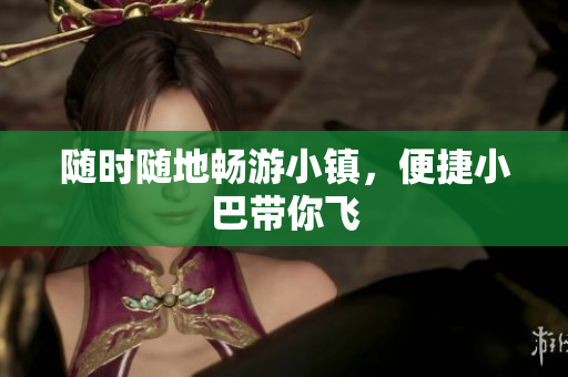 随时随地畅游小镇，便捷小巴带你飞