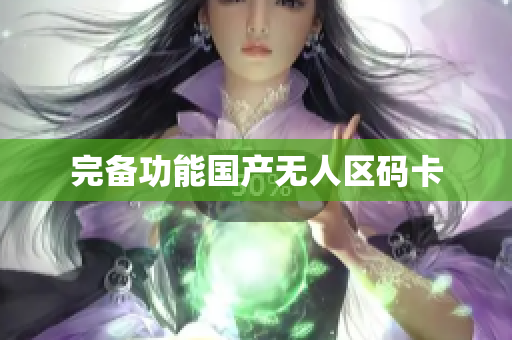 完备功能国产无人区码卡