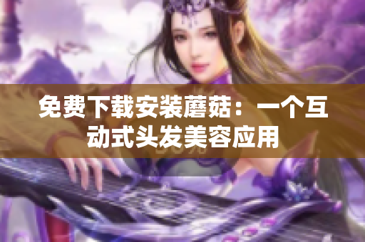 免费下载安装蘑菇：一个互动式头发美容应用