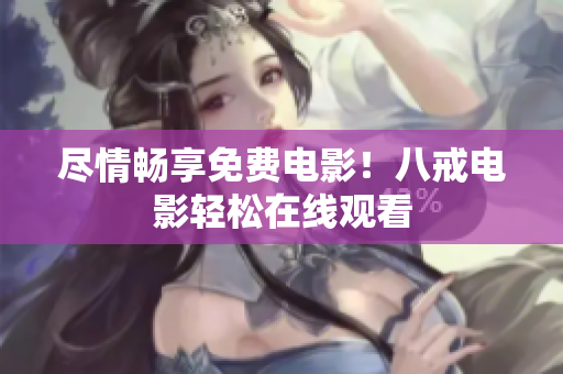 尽情畅享免费电影！八戒电影轻松在线观看