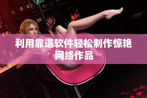 利用靠逼软件轻松制作惊艳网络作品