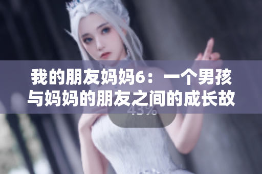 我的朋友妈妈6：一个男孩与妈妈的朋友之间的成长故事